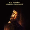 Alla scoperta dell'uomo Caravaggio