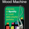 Mood machine. L'ascesa di Spotify e i costi della playlist perfetta