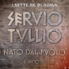 Servio Tullio. Nato dal fuoco. Il sesto re