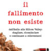 Il fallimento non esiste. Dall'Italia alla Silicon Valley: sbagliare, ricominciare e continuare a reinventarsi