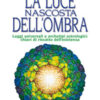 La luce nascosta dell'ombra. Leggi universali e archetipi astrologici: chiavi di riscatto dell'esistenza