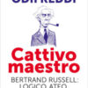 Cattivo maestro. Bertrand Russell: logico, ateo, libertino, pacifista