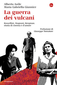 La guerra dei vulcani. Rossellini, Magnani, Bergman: storie di cinema e d'amore
