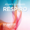 Atlante illustrato del respiro. 100 esercizi per grandi e piccoli per ritrovare calma, energia, sonno e concentrazione