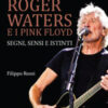 Roger Waters e i Pink Floyd. Segni, sensi e istinti. Ediz. illustrata