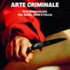 Arte criminale. Vite spericolate tra genio, eros e follia