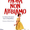 Paura non abbiamo. Le donne che hanno fatto la Repubblica
