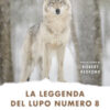 La leggenda del lupo Numero 8. Una grande storia d'amore e coraggio nel parco di Yellowstone