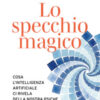 Lo specchio magico. Cosa l'intelligenza artificiale ci rivela della nostra psiche