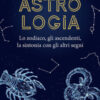 Astrologia. Lo zodiaco, gli ascendenti, la sintonia con gli altri segni