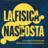 La fisica nascosta. Le origini dimenticate della meccanica quantistica