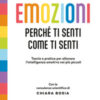 Emozioni. Perché ti senti come ti senti. Teoria e pratica per allenare l'intelligenza emotiva nei più piccoli. Ediz. a colori