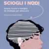 Sciogli i nodi. Amore, lavoro e famiglia: 25 strategie per sbloccarsi