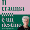 Il trauma non è un destino. Il passato non è una condanna, ma un punto di partenza