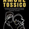Amore tossico. Quando una relazione distrugge. La guida esistenziale per capire, superare, salvarsi. Nuova ediz.