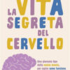 La vita segreta del cervello. Una giornata tipo nella nostra mente, per capire come funziona e vivere meglio