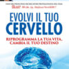 Evolvi il tuo cervello. Riprogramma la tua vita, cambia il tuo destino