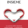 Insieme. La scienza delle relazioni: come trovare e conservare l'amore