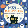 Fantasmagorici problemi. Pazzi per la matematica