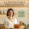 La pasticceria organizzata. Il manuale della food organizer per cambiare il tuo modo di preparare i dolci. Ediz. a colori