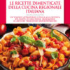 Le ricette dimenticate della cucina regionale italiana. 400 piatti che meritano di essere riscoperti