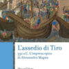 L'assedio di Tiro. 332 a.C. L'impresa epica di Alessandro Magno