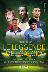Le leggende del calcio. I campioni che hanno fatto sognare il mondo intero
