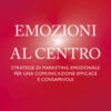 Emozioni al centro. Strategie di marketing emozionale per una comunicazione efficace e consapevole