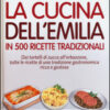 La cucina dell'Emilia. In 500 ricette tradizionali Dai tortelli di zucca all'erbazzone, tutte le ricette di una tradizione gastronomica ricca e gustosa