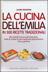La cucina dell'Emilia. In 500 ricette tradizionali Dai tortelli di zucca all'erbazzone, tutte le ricette di una tradizione gastronomica ricca e gustosa