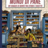 Mondi di pane. Un viaggio di bontà tra storie e ricette. Ediz. illustrata