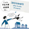 Il mio primo anno da... Insegnante alla primaria. Guida pratica a una professione da favola