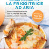 Cucina leggero con la friggitrice ad aria. Rivoluziona la tua tavola con oltre 100 ricette gustose, veloci e salutari