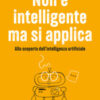 Non è intelligente ma si applica. Alla scoperta dell'intelligenza artificiale
