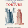 Il grande libro delle torture. Dall'antichità ai giorni nostri, gli strumenti e le tecniche più crudeli della storia dell'umanità