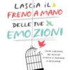 Lascia il freno a mano delle tue emozioni. Come liberarsi dei blocchi emotivi e tornare a respirare