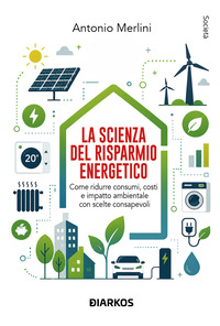 La scienza del risparmio energetico. Come ridurre consumi, costi e impatto ambientale con scelte consapevoli