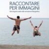 Raccontare per immagini. Dal singolo scatto alla narrazione fotografica