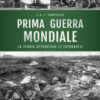 Prima guerra mondiale. La storia attraverso le fotografie. Ediz. illustrata