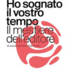 Ho sognato il vostro tempo. Il mestiere dell'editore