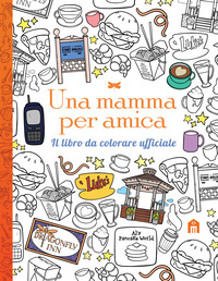 Una mamma per amica. Il libro da colorare ufficiale. Ediz. illustrata