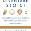 Diventare stoici. Un insegnamento al giorno per vivere con saggezza e perseveranza