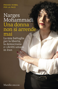 Una donna non si arrende mai. La nostra battaglia per la libertà, la democrazia e i diritti umani in Iran