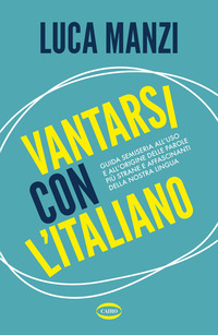 Vantarsi con l'italiano. Guida semiseria all'uso e all'origine delle parole più strane e affascinanti della nostra lingua