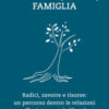 Di troppa (o poca) famiglia. Radici, zavorre e risorse: un percorso dentro le relazioni affettive, verso la libertà