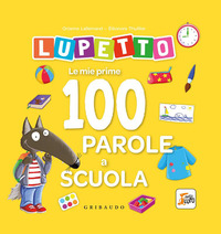 Le mie prime 100 parole a scuola. Lupetto. Amico lupo. Ediz. a colori