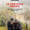 La fortezza Israele. Anatomia di un paese senza pace