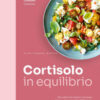 Cortisolo in equilibrio. Per ridurre lo stress e ritrovare il benessere con oltre 100 ricette gustose e nutrienti