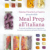 Meal prep all'italiana. Il metodo intelligente per organizzare la cucina e preparare più piatti fatti in casa