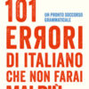 101 errori di italiano che non farai mai più. Un pronto soccorso grammaticale